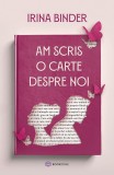 Cumpara ieftin Am Scris O Carte Despre Noi, Irina Binder - Editura Bookzone