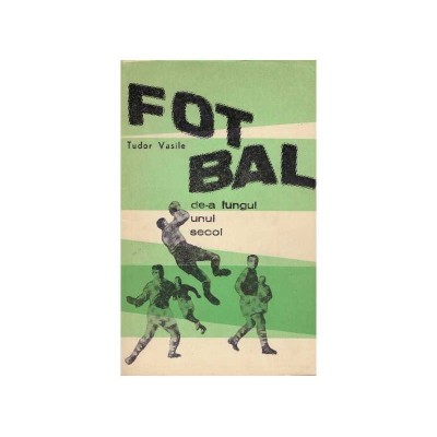 Tudor Vasile - Fotbal de-a lungul unui secol - 128039 foto