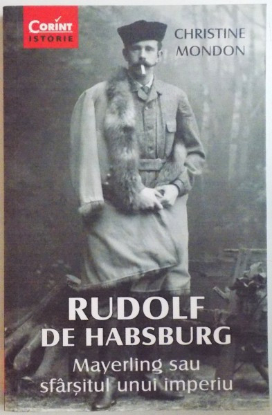 RUDOLF DE HABSBURG , MAYERLING SAU SFARSITUL UNUI IMPERIU de CHRISTINE MONDON , 2015
