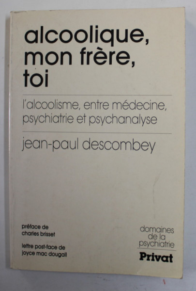 ALCOOLIQUE , MON FRERE , TOI - L &#039; ALCOOLISME , ENTRE MEDECINE , PSYCHIATRIE ETE PSYCHANALYSE par JEAN - PAUL DESCOMBEY , 1985