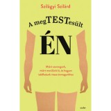 A megtestes&uuml;lt &eacute;n - Mi&eacute;rt szorongunk, mi&eacute;rt mer&uuml;l&uuml;nk ki, &eacute;s hogyan tal&aacute;lhatunk vissza &ouml;nmagunkhoz - Szil&aacute;gyi Szil&aacute;rd