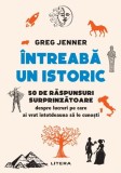 Intreaba un istoric. 50 de raspunsuri surprinzatoare despre lucruri pe care ai vrut intotdeauna sa le cunosti