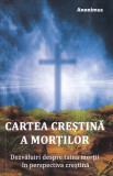 Anonimus - Cartea crestina a mortilor. Dezvaluiri despre taina mortii in