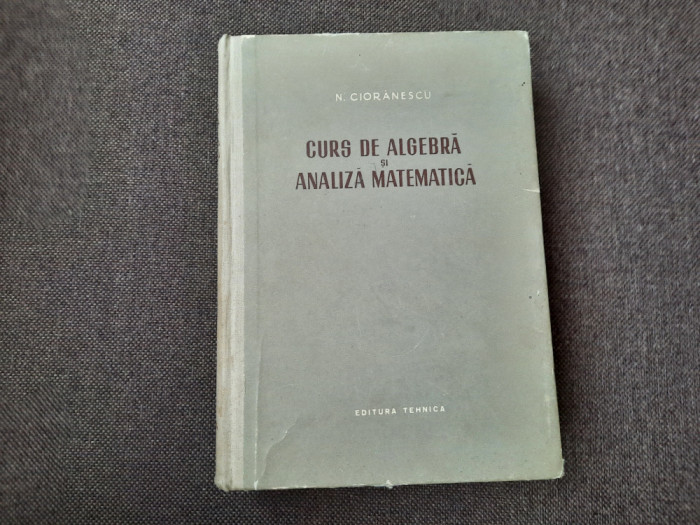 Curs De Algebra Si Analiza Matematica - N. Cioranescu RF7/4