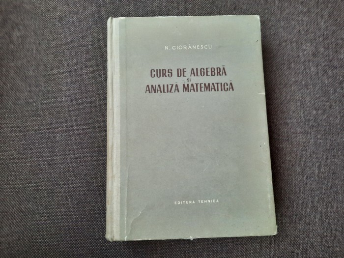 Curs De Algebra Si Analiza Matematica - N. Cioranescu RF7/4