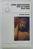 CINQ MEDITATIONS SUR LE CORPS PLUS UNE par JAQUES BROSSE , 1991 * CONTINE DEDICATIA AUTORULUI