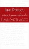 Cumpara ieftin Viata si opera profesorului Dan Setlacec/Irinel Popescu