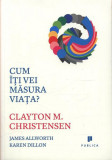 Cum &icirc;ți vei măsura viața? - Paperback brosat - Clayton M. Christensen, James Allworth - Publica