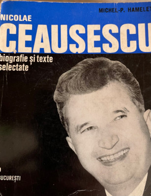 Nicolae Ceausescu biografie si texte selectate Michel P. Hamelet foto