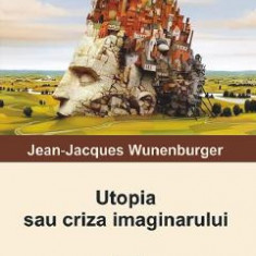 Utopia sau criza imaginarului - Jean-Jacques Wunenburger