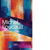 Utopiile reale. Corpul utopic - Bogdan Ghiu, Michel Foucault