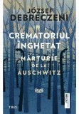 Crematoriul inghetat: marturie de la Auschwitz - Jozsef Debreczeni - Trei