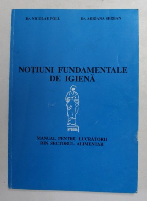 NOTIUNI FUNDAMENTALE DE IGIENA de Dr. NICOLAE POLL si Dr. ADRIANA SERBAN , MANUAL PENTRU LUCRATORII DIN SECTORUL ALIMENTAR , 1999 foto