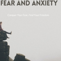 Overcoming Fear and Anxiety: Conquer Your Fear, Find Your Freedom