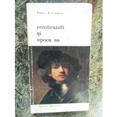 Rembrandt si epoca sa - Roger Avermaete