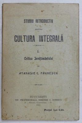 STUDIU INTRODUCTIV PENTRU CULTURA INTEGRALA , PARTEA I - CRITICA INVATAMANTULUI de ATANASIE C . PAUNESCU , 1913 foto