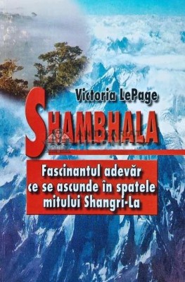 Shambhala. Fascinantul adevar ce se ascunde in spatele mitului Shangri La - 2002 - Victoria Lepage (H158) foto