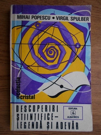 Mihai Popescu, Virgil Spulber - Descoperiri stiintifice-legenda si adevar