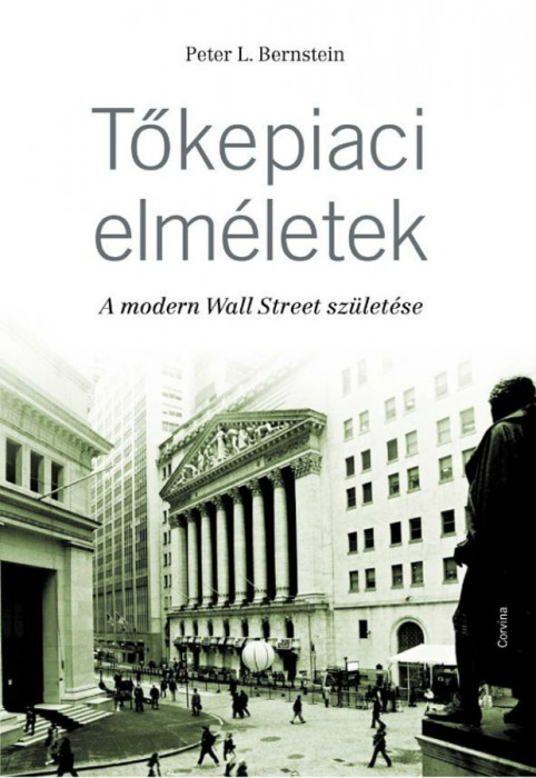 Tőkepiaci elm&eacute;letek - A modern Wall Street sz&uuml;let&eacute;se - Peter L. Bernstein