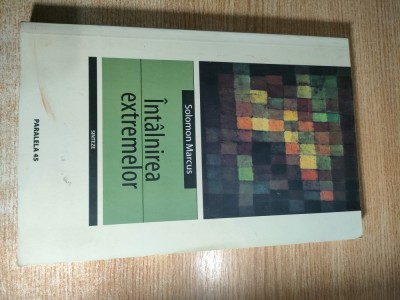 Solomon Marcus - Intalnirea extremelor. Scriitori - in orizontul stiintei (Editura Paralela 45, 2005) foto