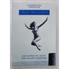 GRATIE PRIN NUTRITIE de FLORENTINA IORDACHE , CUM NUTRITIA M-A AJUTAT SA- MI RECAPAT FEMINITATEA , 2024