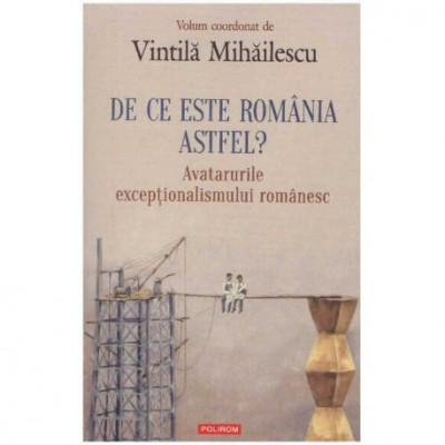 Vintila Mihailescu - De ce este Romania astfel? - Avatarurile exceptionalismului romanesc - 125325 foto