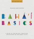 Baha&#039;i Basics: A Guide to the Beliefs, Practices and History of the Baha&#039;i Faith