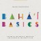 Baha&#039;i Basics: A Guide to the Beliefs, Practices and History of the Baha&#039;i Faith