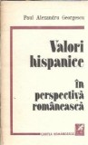 Valori hispanice in perspectiva romaneasca Paul Alexandru Georgescu Editura Cartea Romaneasca 1986