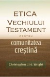 Etica Vechiului Testament pentru comunitatea crestina - Christopher J.H. Wright