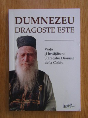 Dumnezeu dragoste este. Viata si invataturile staretului de la Colciu foto