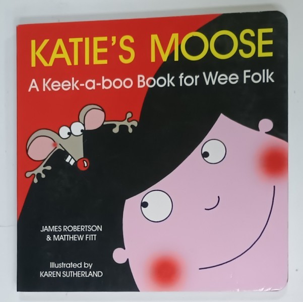 KATIE &#039;S MOOSE , A KEEK - A - BOO BOOK FOR WEE FOLK by JAMES ROBERSTON and MATHEW FITT , illustrated by KAREN SUTHERLAND , 2008
