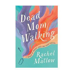 Dead Mom Walking : A Memoir of Miracle Cures and Other Disasters