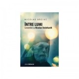 Intre lumi. Convorbiri cu Nicolae Steinhardt - Nicolae Baciut