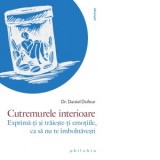 Cutremurele interioare. Exprima-ti si traieste-ti emotiile, ca sa nu te imbolnavesti - Mihaela Cristea, Dr. Daniel Dufour