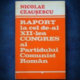 Cumpara ieftin RAPORT LA CEL DE-AL XII-LA CONGRES AL PARTIDULUI COMUNIST ROMAN - CEAUSESCU