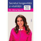 Secretul longevitatii si vitalitatii. Medicina stilului de viata - Alina Epure