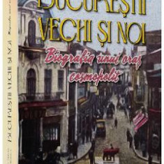 Bucurestii vechi si noi. Biografia unui oras cosmopolit - Dan-Silviu Boerescu