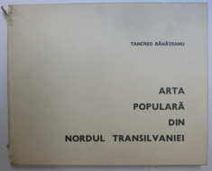 ARTA POPULARA DIN NORDUL TRANSILVANIEI de TANCRED BANATEANU ,1969 foto