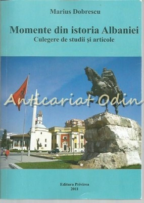 Momente Din Istoria Albaniei. Culegere De Studii Si Articole - Marius Dobrescu foto