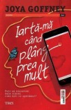 Iarta-Ma Cand Plang Prea Mult, Joya Goffney - Editura Trei