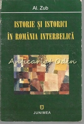 Istorie Si Istorici In Romania Interbelica - Al. Zub Istorie Si Istorici In Romania Interbelica - Al. Zub