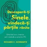 Descopera-ti Sinele, vindeca-ti partile ranite. Ghid de lucru interior prin metode si practici IFS - Richard C. Schwartz, Anca Bodogae