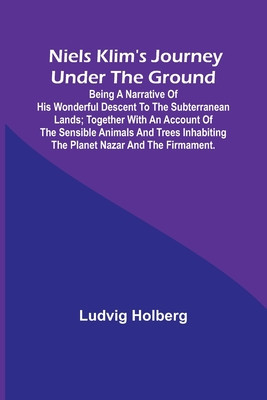 Niels Klim&amp;#039;s journey under the ground; being a narrative of his wonderful descent to the subterranean lands; together with an account of the sensible foto