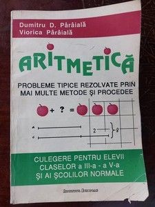 Aritmetica. Culegere pentru elevii claselor a 3-a - a 4-a si ai scolilor normale- Dumitru D. Paraiala, Viorica Paraiala foto