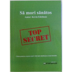 SA MORI SANATOS , CHEIA PENTRU CREAREA UNEI VIETI MAI SANATOASE SI MAI FERICITE de KEVIN EDELMAN , 2017
