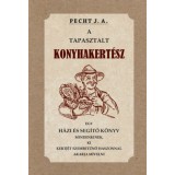 A tapasztalt konyhakert&eacute;sz - Egy h&aacute;zi &eacute;s seg&iacute;tő k&ouml;nyv mindenkinek, ki kertj&eacute;t szembetűnő haszonnal akarja m&iacute;velni - Pecht J. A