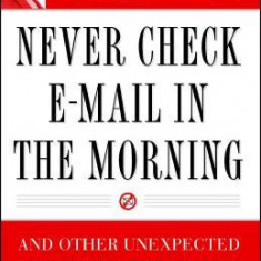 Never Check E-mail in the Morning: And Other Unexpected Strategies for Making Your Work Life Work