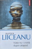 Viata Nu-i Croita Dupa Calapod - Aurora Liiceanu , A850, Polirom