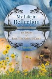 My Life in Reflection: 101Poems of Love, War, Satire &amp; Death &amp;: 101Poems of Love, War, Satire &amp;: 101Poems